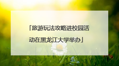旅游玩法攻略进校园活动在黑龙江大学举办