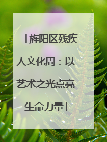旌阳区残疾人文化周：以艺术之光点亮生命力量