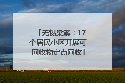 无锡梁溪：17个居民小区开展可回收物定点回收