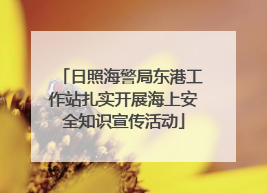 日照海警局东港工作站扎实开展海上安全知识宣传活动