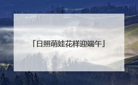 日照萌娃花样迎端午