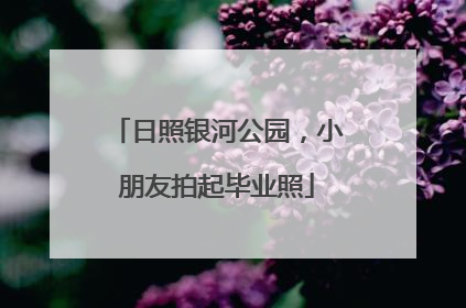 日照银河公园，小朋友拍起毕业照