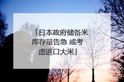 日本政府储备米库存量告急 或考虑进口大米