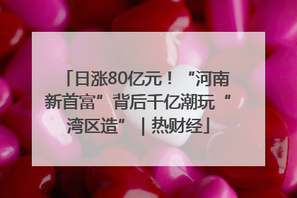 日涨80亿元！“河南新首富”背后千亿潮玩“湾区造”｜热财经