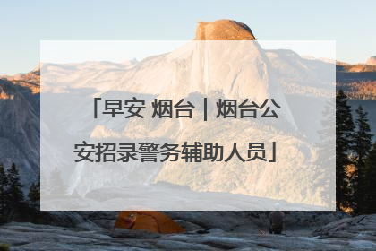 早安 烟台｜烟台公安招录警务辅助人员