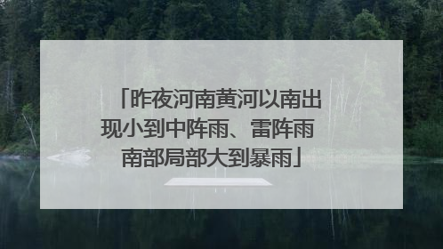 昨夜河南黄河以南出现小到中阵雨、雷阵雨 南部局部大到暴雨
