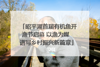 昭平湖首届有机鱼开渔节启幕 以渔为媒 谱写乡村振兴新篇章