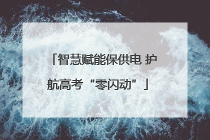 智慧赋能保供电 护航高考“零闪动”