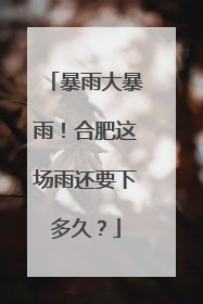 暴雨大暴雨！合肥这场雨还要下多久？