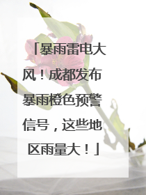 暴雨雷电大风！成都发布暴雨橙色预警信号，这些地区雨量大！