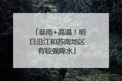 暴雨+高温！明日沿江和苏南地区有较强降水