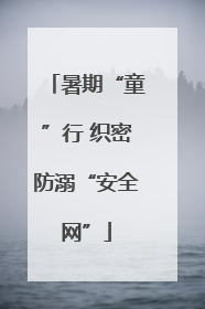 暑期“童”行 织密防溺“安全网”