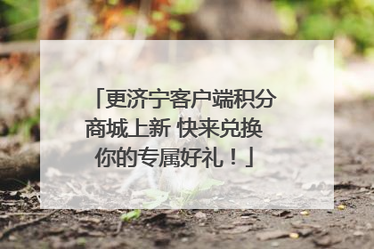 更济宁客户端积分商城上新 快来兑换你的专属好礼！