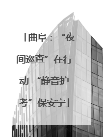 曲阜：“夜间巡查”在行动 “静音护考”保安宁