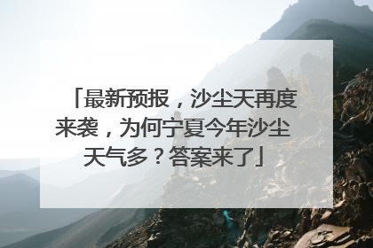 最新预报，沙尘天再度来袭，为何宁夏今年沙尘天气多？答案来了