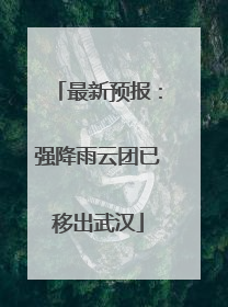 最新预报：强降雨云团已移出武汉