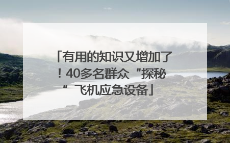 有用的知识又增加了！40多名群众“探秘”飞机应急设备