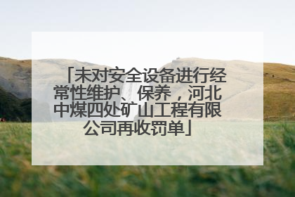 未对安全设备进行经常性维护、保养，河北中煤四处矿山工程有限公司再收罚单
