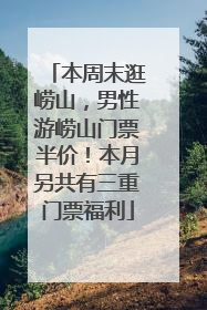 本周末逛崂山，男性游崂山门票半价！本月另共有三重门票福利