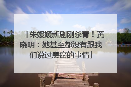 朱媛媛新剧刚杀青！黄晓明：她甚至都没有跟我们说过患癌的事情