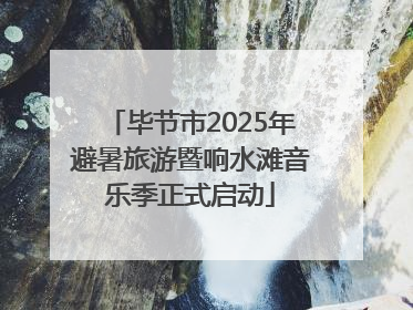 毕节市2025年避暑旅游暨响水滩音乐季正式启动