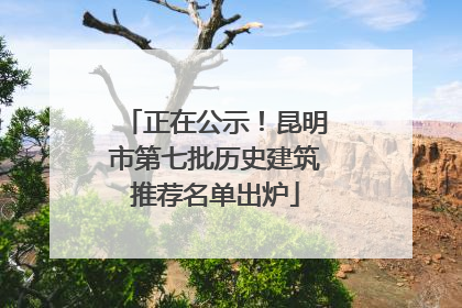 正在公示！昆明市第七批历史建筑推荐名单出炉