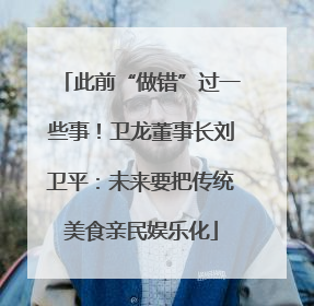 此前“做错”过一些事！卫龙董事长刘卫平：未来要把传统美食亲民娱乐化
