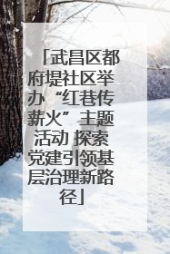 武昌区都府堤社区举办“红巷传薪火”主题活动 探索党建引领基层治理新路径