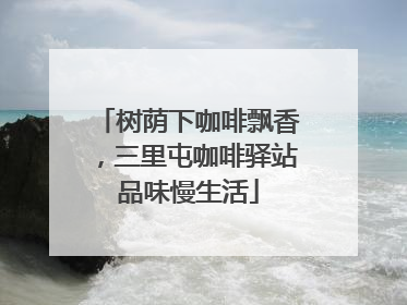 树荫下咖啡飘香，三里屯咖啡驿站品味慢生活