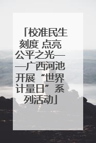 校准民生刻度 点亮公平之光——广西河池开展“世界计量日”系列活动
