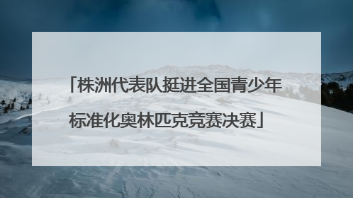 株洲代表队挺进全国青少年标准化奥林匹克竞赛决赛