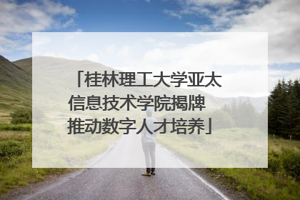 桂林理工大学亚太信息技术学院揭牌 推动数字人才培养