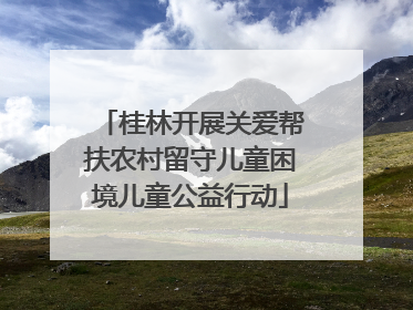 桂林开展关爱帮扶农村留守儿童困境儿童公益行动
