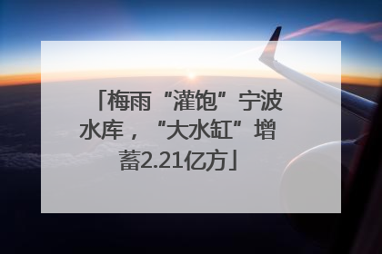 梅雨“灌饱”宁波水库，“大水缸”增蓄2.21亿方
