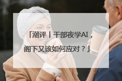 潮评丨干部夜学AI，阁下又该如何应对？