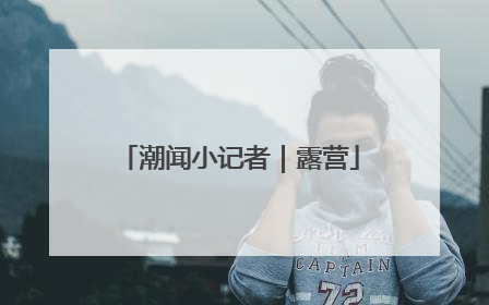 潮闻小记者｜露营