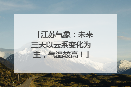 江苏气象：未来三天以云系变化为主，气温较高！