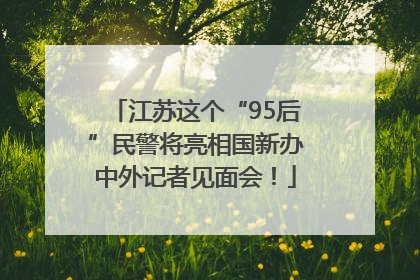 江苏这个“95后”民警将亮相国新办中外记者见面会！