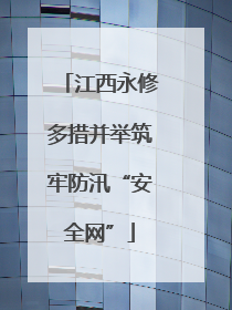 江西永修多措并举筑牢防汛“安全网”