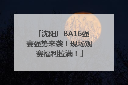 沈阳厂BA16强赛强势来袭！现场观赛福利拉满！