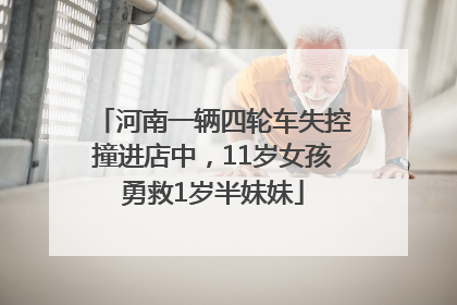 河南一辆四轮车失控撞进店中，11岁女孩勇救1岁半妹妹