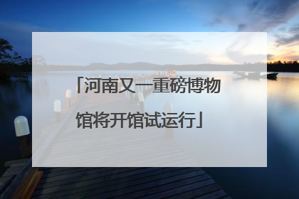 河南又一重磅博物馆将开馆试运行