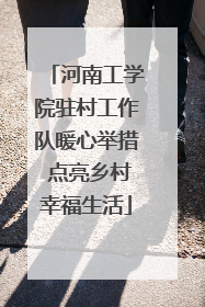 河南工学院驻村工作队暖心举措 点亮乡村幸福生活