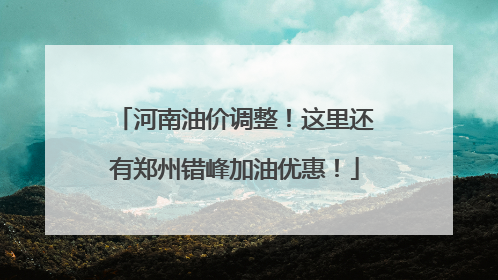 河南油价调整！这里还有郑州错峰加油优惠！