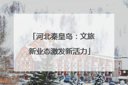 河北秦皇岛：文旅新业态激发新活力