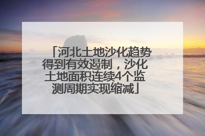 河北土地沙化趋势得到有效遏制，沙化土地面积连续4个监测周期实现缩减