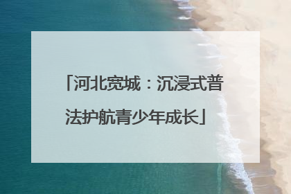 河北宽城：沉浸式普法护航青少年成长