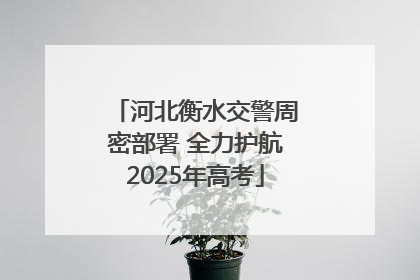 河北衡水交警周密部署 全力护航2025年高考