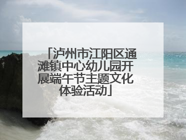 泸州市江阳区通滩镇中心幼儿园开展端午节主题文化体验活动