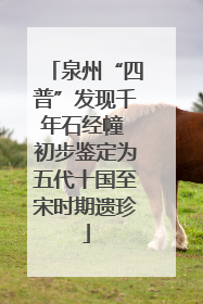 泉州“四普”发现千年石经幢 初步鉴定为五代十国至宋时期遗珍